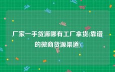 厂家一手货源哪有工厂拿货(靠谱的微商货源渠道)