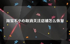 淘宝不小心取消关注店铺怎么恢复