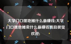 大学门口摆地摊什么最赚钱(大学门口摆地摊卖什么最赚钱而且很受欢迎)