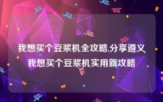我想买个豆浆机全攻略,分享遵义我想买个豆浆机实用新攻略