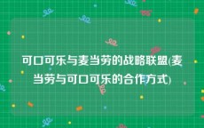 可口可乐与麦当劳的战略联盟(麦当劳与可口可乐的合作方式)