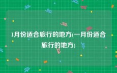 1月份适合旅行的地方(一月份适合旅行的地方)