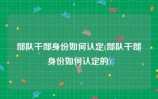 部队干部身份如何认定(部队干部身份如何认定的)