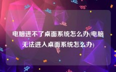 电脑进不了桌面系统怎么办(电脑无法进入桌面系统怎么办)