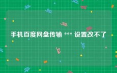 手机百度网盘传输 *** 设置改不了