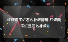 红烧肉不烂怎么补救措施(红烧肉不烂是怎么补救)