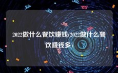2022做什么餐饮赚钱(2022做什么餐饮赚钱多)