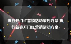 银行开门红营销活动策划方案(银行新春开门红营销活动方案)