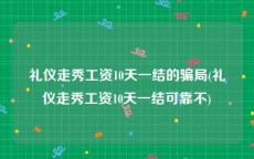 礼仪走秀工资10天一结的骗局(礼仪走秀工资10天一结可靠不)