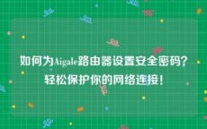 如何为Aigale路由器设置安全密码？轻松保护你的网络连接！
