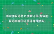 淘宝回收站怎么搜索订单(淘宝回收站删除的订单还能找回吗)