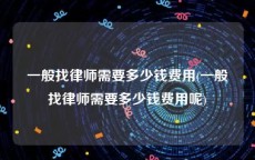 一般找律师需要多少钱费用(一般找律师需要多少钱费用呢)