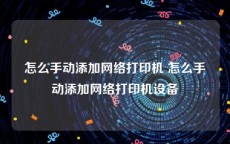 怎么手动添加网络打印机 怎么手动添加网络打印机设备