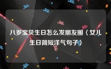 八岁宝贝生日怎么发朋友圈〈女儿生日简短洋气句子〉