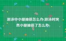 游泳中小腿抽筋怎么办(游泳时突然小腿抽筋了怎么办)