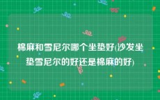 棉麻和雪尼尔哪个坐垫好(沙发坐垫雪尼尔的好还是棉麻的好)