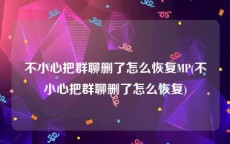 不小心把群聊删了怎么恢复MP(不小心把群聊删了怎么恢复)