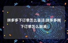 拼多多下订单怎么备注(拼多多刚下订单怎么取消)