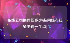 布线公司换网线多少钱(网线布线多少钱一个点)