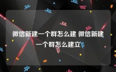 微信新建一个群怎么建 微信新建一个群怎么建立
