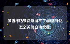 微信绿钻续费取消不了(微信绿钻怎么关闭自动续费)