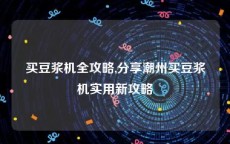 买豆浆机全攻略,分享潮州买豆浆机实用新攻略