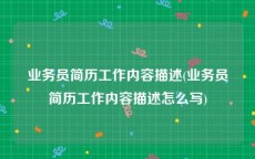 业务员简历工作内容描述(业务员简历工作内容描述怎么写)