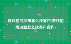 餐饮招商加盟怎么找客户(餐饮招商加盟怎么找客户合作)
