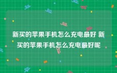 新买的苹果手机怎么充电最好 新买的苹果手机怎么充电最好呢