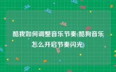 酷我如何调整音乐节奏(酷狗音乐怎么开启节奏闪光)