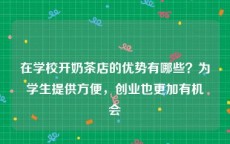 在学校开奶茶店的优势有哪些？为学生提供方便，创业也更加有机会