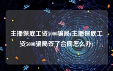 主播保底工资5000骗局(主播保底工资5000骗局签了合同怎么办)