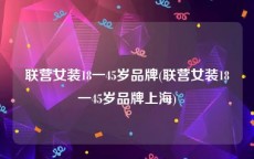 联营女装18一45岁品牌(联营女装18一45岁品牌上海)