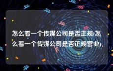 怎么看一个传媒公司是否正规(怎么看一个传媒公司是否正规营业)