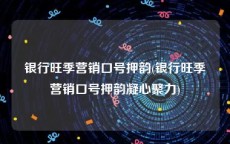 银行旺季营销口号押韵(银行旺季营销口号押韵凝心聚力)