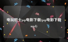 电玩巴士psp电影下载(psp电影下载mp4)