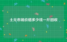土元市场价格多少钱一斤回收