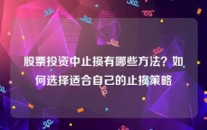 股票投资中止损有哪些方法？如何选择适合自己的止损策略