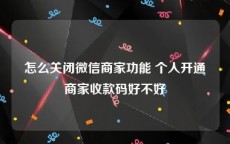 怎么关闭微信商家功能 个人开通商家收款码好不好