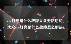 epc灯亮是什么故障大众无法启动(大众epc灯亮是什么故障怎么解决)