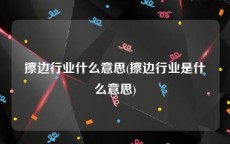 擦边行业什么意思(擦边行业是什么意思)