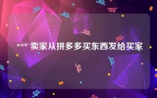  *** 卖家从拼多多买东西发给买家