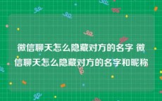 微信聊天怎么隐藏对方的名字 微信聊天怎么隐藏对方的名字和昵称
