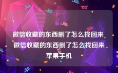 微信收藏的东西删了怎么找回来 微信收藏的东西删了怎么找回来苹果手机