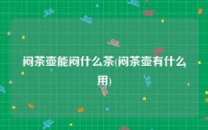 闷茶壶能闷什么茶(闷茶壶有什么用)