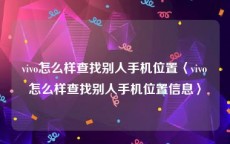 vivo怎么样查找别人手机位置〈vivo怎么样查找别人手机位置信息〉