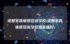 成都家具维修培训学校(成都家具维修培训学校哪家最好)