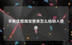 手机优酷淘宝登录怎么给别人登录