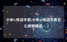 小米4c电话手表(小米4C电话手表怎么视频通话)