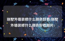 别墅外墙装修什么颜色好看(别墅外墙装修什么颜色好看图片)